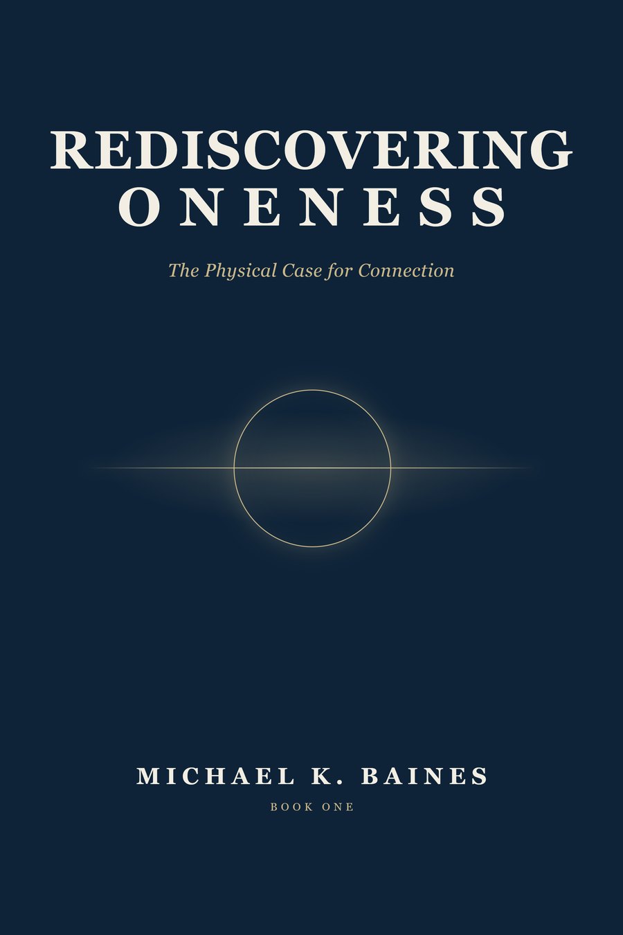 Cover of Rediscovering Oneness: The Physical Case for Connection, by Michael K. Baines, Book One